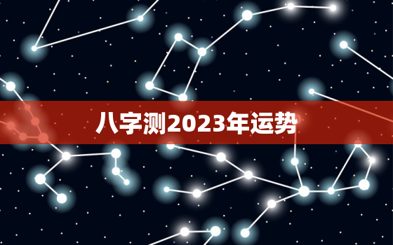 八字测2023年运势，周易免费算命生辰八字测2023年运势