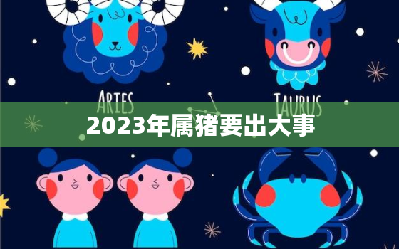 2023年属猪要出大事，2023年属鼠要出大事