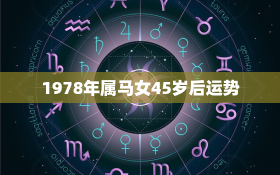 1978年属马女45岁后运势，1978属马2022最危险的一个月