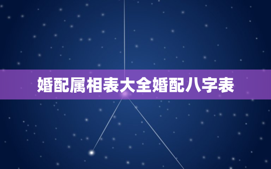 婚配属相表大全婚配八字表，婚姻属相配合表