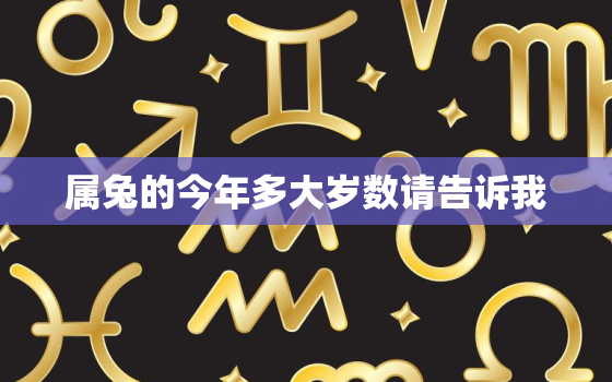 属兔的今年多大岁数请告诉我，属兔的今年多大岁数了