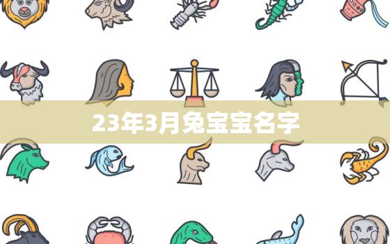 23年3月兔宝宝名字，23年兔宝宝几月出生好