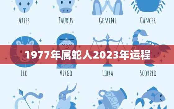 1977年属蛇人2023年运程，1977年属蛇人在2023年运程