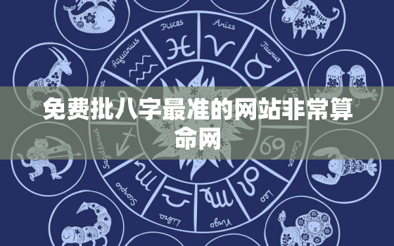 免费批八字最准的网站非常算命网，
正的免费批八字网站