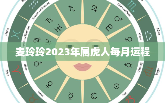 麦玲玲2023年属虎人每月运程，2023年属虎的运程