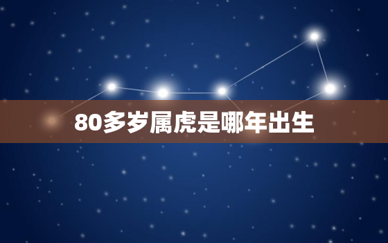 80多岁属虎是哪年出生，80多岁的虎是哪年出生的