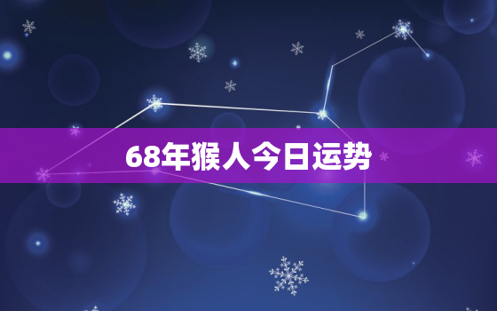 68年猴人今日运势，68年猴人今日运势运程