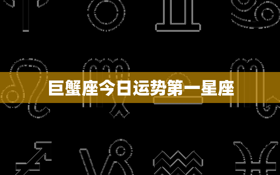 巨蟹座今日运势第一星座，巨蟹座今日运势第一星座网男生