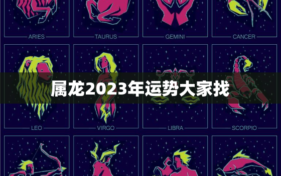 属龙2023年运势大家找，属龙运势2023年运势详解