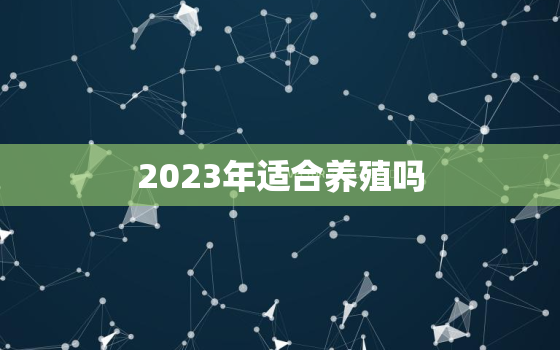 2023年适合养殖吗，2023年养羊行好吧