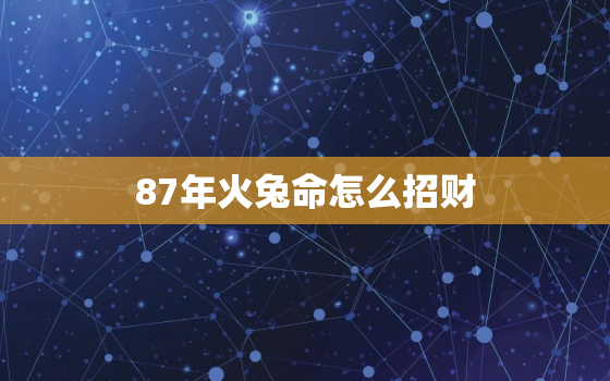 87年火兔命怎么招财，87年兔哪年转大运