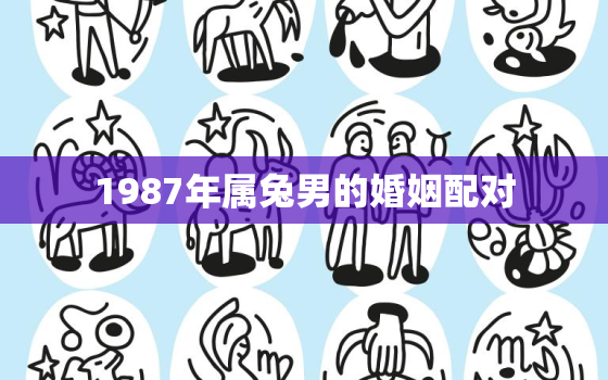 1987年属兔男的婚姻配对，1987年属兔男的婚配属相