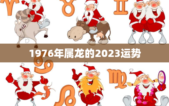 1976年属龙的2023运势，1976年属龙的人2023年运程