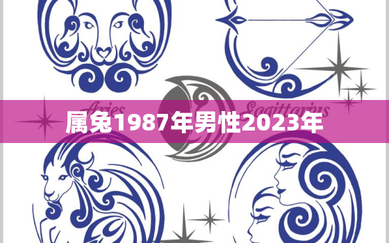 属兔1987年男性2023年，1987年属兔男2023年全年运势