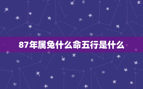 87年属兔什么命五行是什么，87年属兔的什么命五行属什么