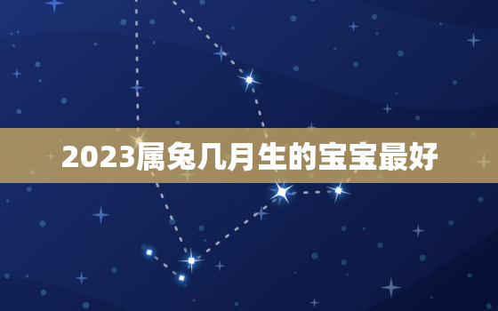 2023属兔几月生的宝宝最好，2023属兔几月出生不好