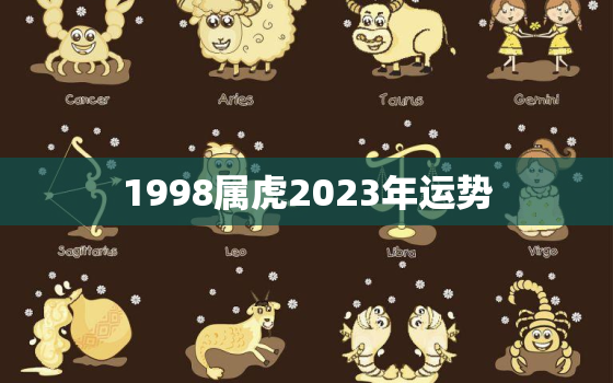 1998属虎2023年运势，98年虎2023年运势势