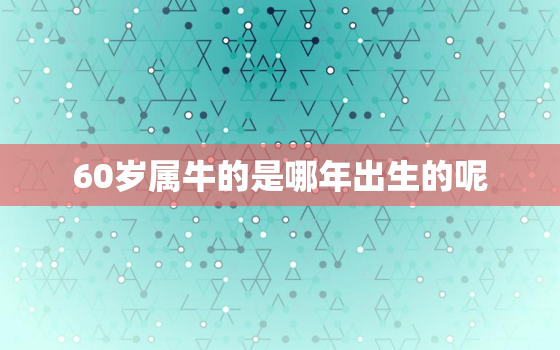 60岁属牛的是哪年出生的呢，60岁属牛是哪一年出生