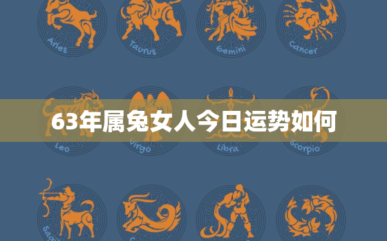 63年属兔女人今日运势如何，63年的兔女人今年运势