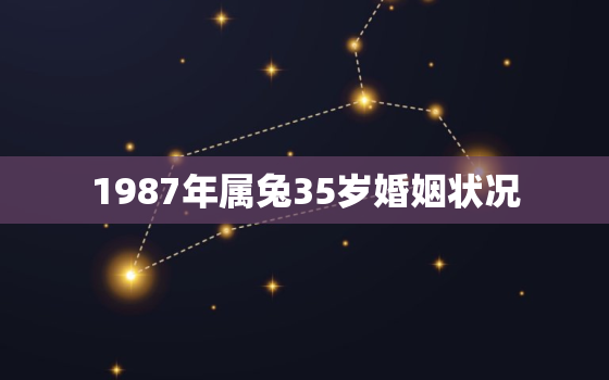 1987年属兔35岁婚姻状况，87年属兔男婚姻坎坷