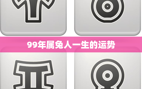 99年属兔人一生的运势，99年属兔男2023年运势怎么样