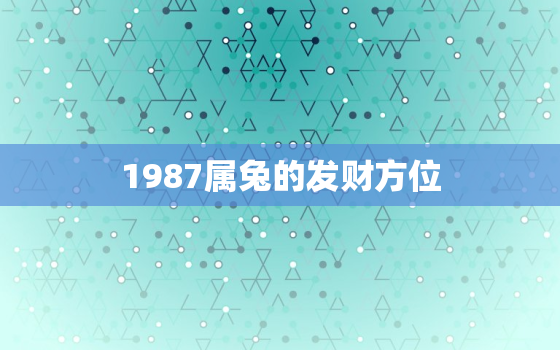 1987属兔的发财方位，2020年1987属兔的发财方位