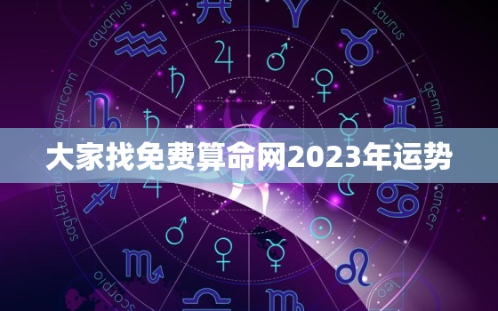 大家找免费算命网2023年运势，免费算命未来