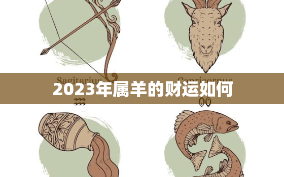 2023年属羊的财运如何，2023年属羊人财运