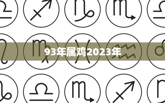 93年属鸡2023年，93年属鸡2023年的运势女