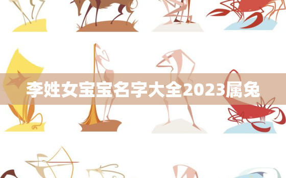 李姓女宝宝名字大全2023属兔，李姓女宝宝名字大全2023属兔取名