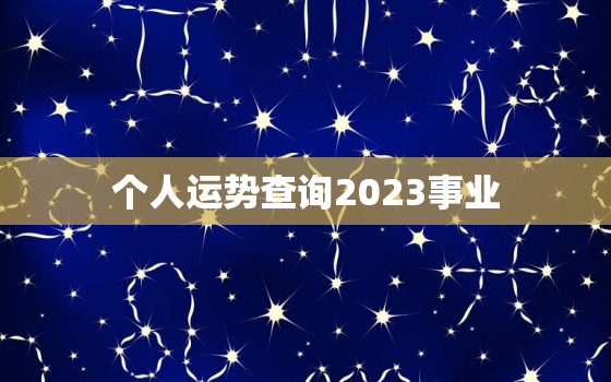 个人运势查询2023事业，2022年事业运势测试