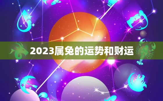 2023属兔的运势和财运，属兔子今年的运气怎么样