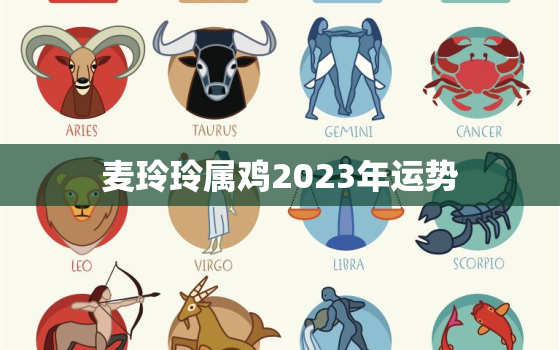 麦玲玲属鸡2023年运势，麦玲玲2023年生肖运势