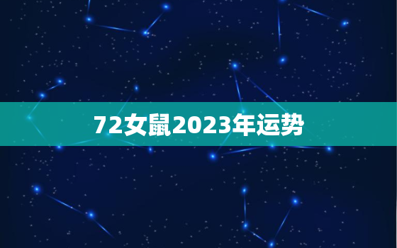 72女鼠2023年运势，72年女鼠202l生运势