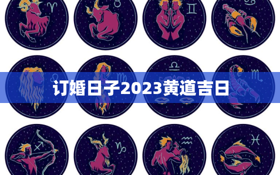 订婚日子2023黄道吉日，2024结婚吉日