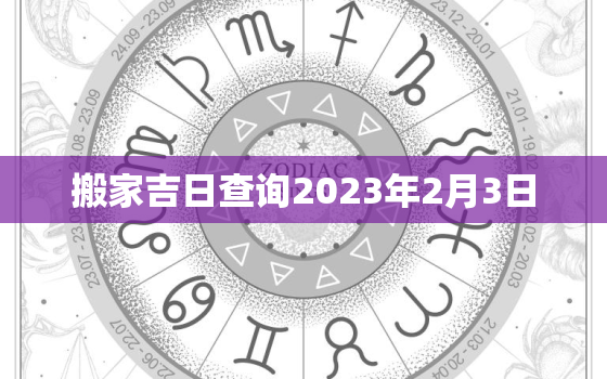 搬家吉日查询2023年2月3日，2023年搬家吉日一览表