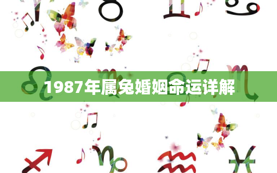 1987年属兔婚姻命运详解，1987年属兔婚姻最佳配偶