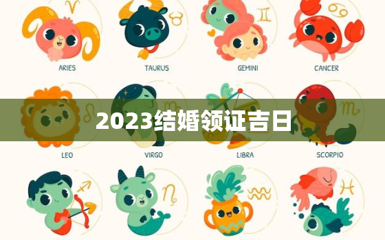 2023结婚领证吉日，2023年哪天适合领证