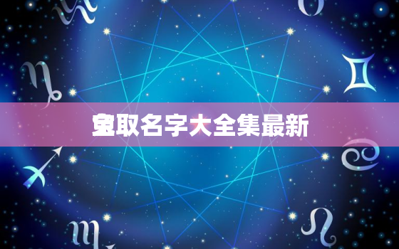 兔
宝取名字大全集最新，兔
宝起名大全