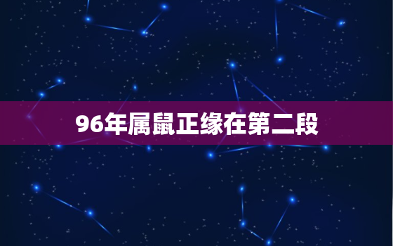 96年属鼠正缘在第二段，96年属鼠人姻缘什么时候到