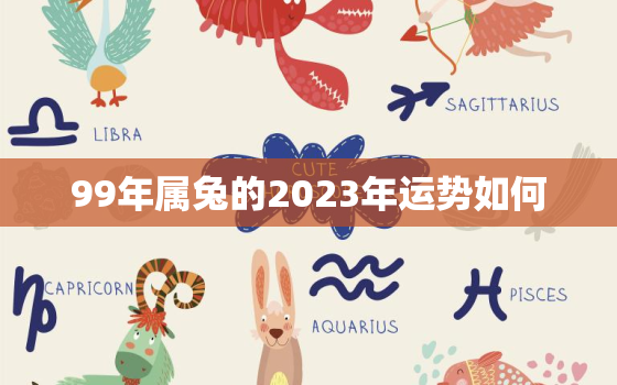 99年属兔的2023年运势如何，1999年属兔的人2023年运势如何