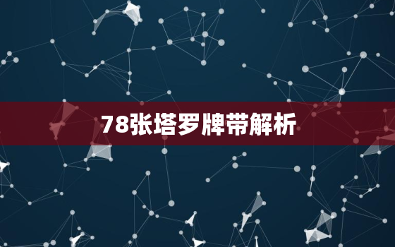 78张塔罗牌带解析，78张塔罗牌解读