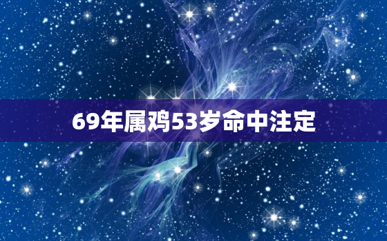 69年属鸡53岁命中注定，69年属鸡54岁命中注定