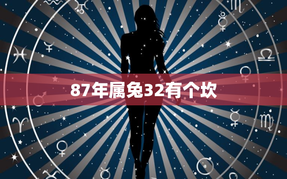 87年属兔32有个坎，87年属兔33岁有一劫87年属兔人注定命苦