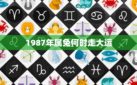 1987年属兔何时走大运，87年属兔人最穷不过36岁