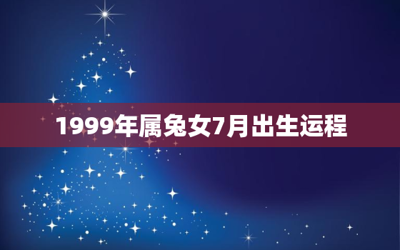 1999年属兔女7月出生运程，1999年7月属兔女是什么命