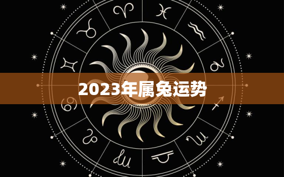 2023年属兔运势
，2023年属兔的运势