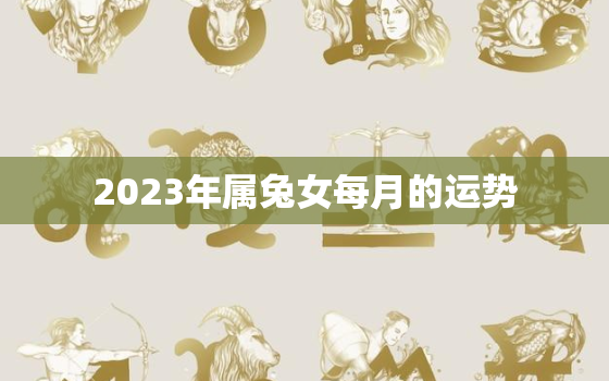 2023年属兔女每月的运势，2023年属兔女孩