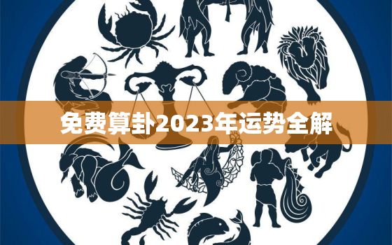 免费算卦2023年运势全解，周易免费算卦2023年运势全解