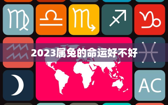 2023属兔的命运好不好，2023年属兔出生的运势和财运